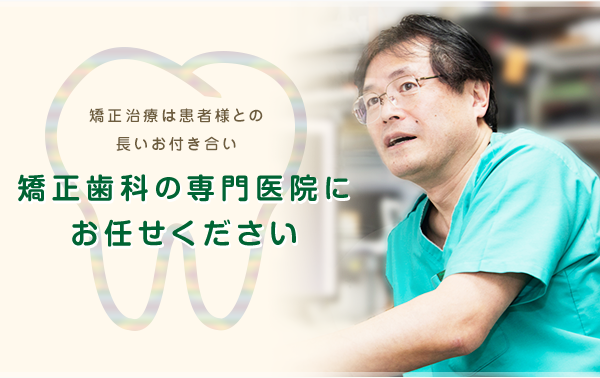 矯正治療は患者様との長いお付き合い 矯正歯科の専門医院にお任せください